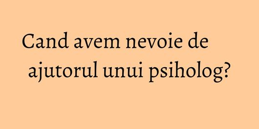 Cand avem nevoie de ajutorul unui psiholog?