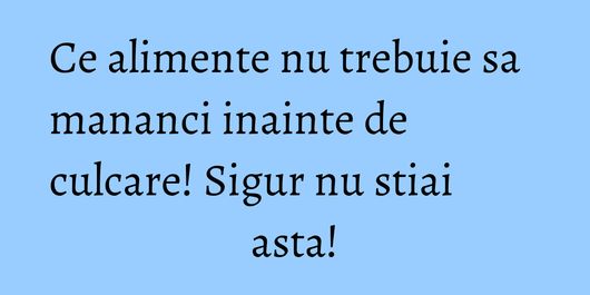 Ce alimente nu trebuie sa mananci inainte de culcare! Sigur nu stiai asta!