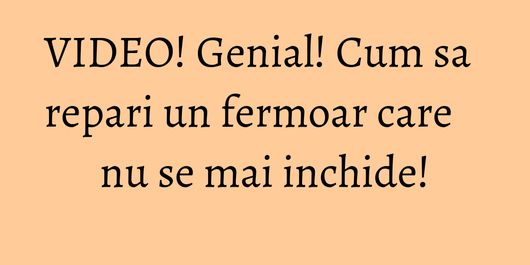 VIDEO! Genial! Cum sa repari un fermoar care nu se mai inchide!