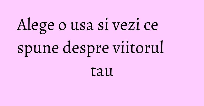 Alege o usa si vezi ce spune despre viitorul tau Alege o usa si vezi ce spune despre viitorul tau