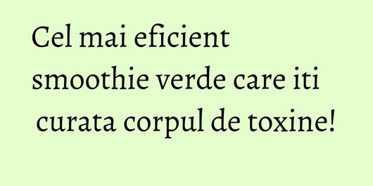 Cel mai eficient smoothie verde care iti curata corpul de toxine!