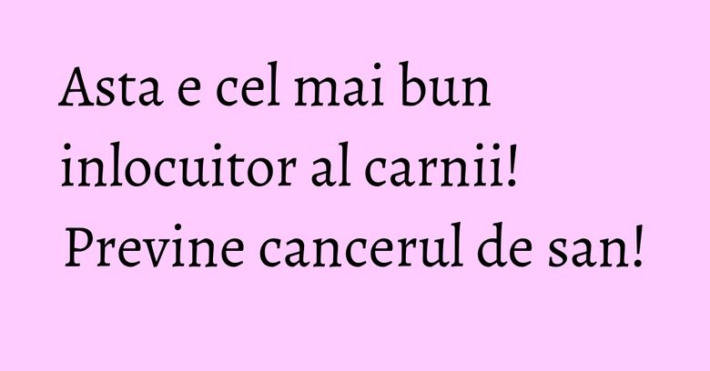Asta e cel mai bun inlocuitor al carnii! Previne cancerul de san! Asta e cel mai bun inlocuitor al carnii! Previne cancerul de san!