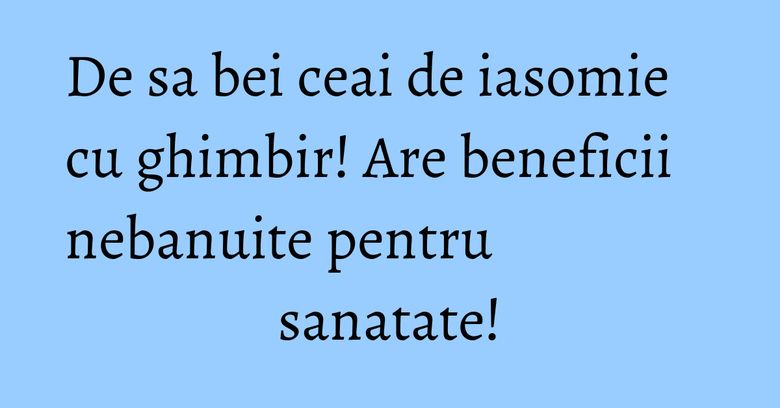 De sa bei ceai de iasomie cu ghimbir! Are beneficii nebanuite pentru sanatate! De sa bei ceai de iasomie cu ghimbir! Are beneficii nebanuite pentru sanatate!