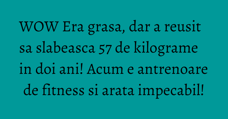WOW Era grasa, dar a reusit sa slabeasca 57 de kilograme in doi ani! Acum e antrenoare de fitness si arata impecabil!