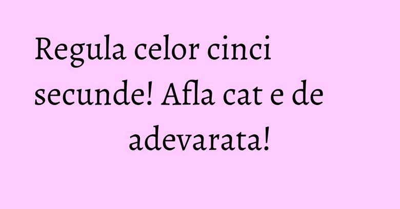 Regula celor cinci secunde! Afla cat e de adevarata! Regula celor cinci secunde! Afla cat e de adevarata!