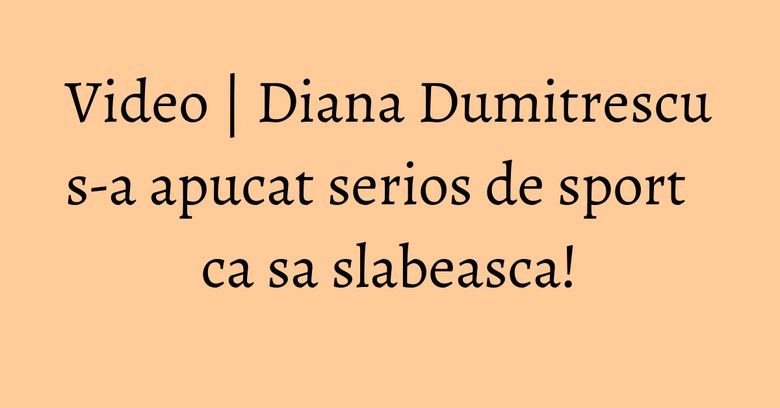 Video | Diana Dumitrescu s-a apucat serios de sport ca sa slabeasca! Video | Diana Dumitrescu s-a apucat serios de sport ca sa slabeasca!