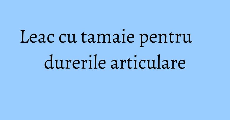 Leac cu tamaie pentru durerile articulare