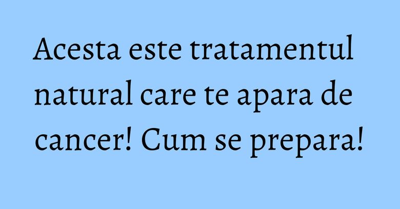 Acesta este tratamentul natural care te apara de cancer! Cum se prepara! Acesta este tratamentul natural care te apara de cancer! Cum se prepara!