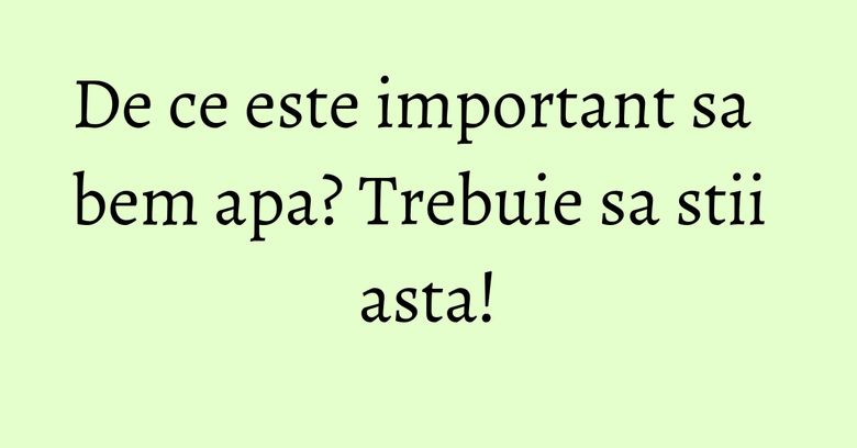 De ce este important sa bem apa? Trebuie sa stii asta! De ce este important sa bem apa? Trebuie sa stii asta!