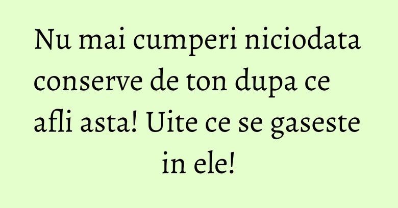 Nu mai cumperi niciodata conserve de ton dupa ce afli asta! Uite ce se gaseste in ele! Nu mai cumperi niciodata conserve de ton dupa ce afli asta! Uite ce se gaseste in ele!