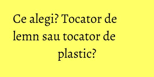 Ce alegi? Tocator de lemn sau tocator de plastic?