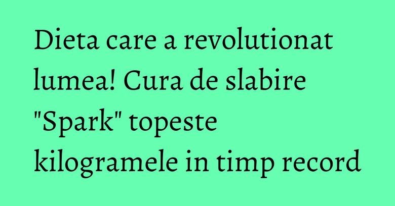 Dieta care a revolutionat lumea! Cura de slabire 