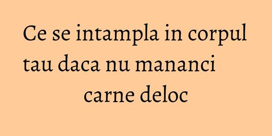 Ce se intampla in corpul tau daca nu mananci carne deloc