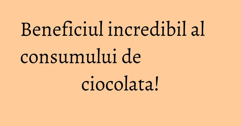 Beneficiul incredibil al consumului de ciocolata! Beneficiul incredibil al consumului de ciocolata!