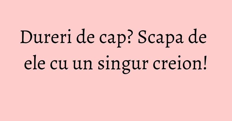 Dureri de cap? Scapa de ele cu un singur creion!