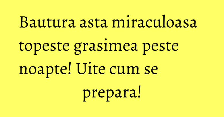 Bautura asta miraculoasa topeste grasimea peste noapte! Uite cum se prepara! Bautura asta miraculoasa topeste grasimea peste noapte! Uite cum se prepara!