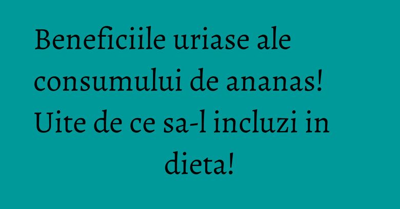 Beneficiile uriase ale consumului de ananas! Uite de ce sa-l incluzi in dieta!