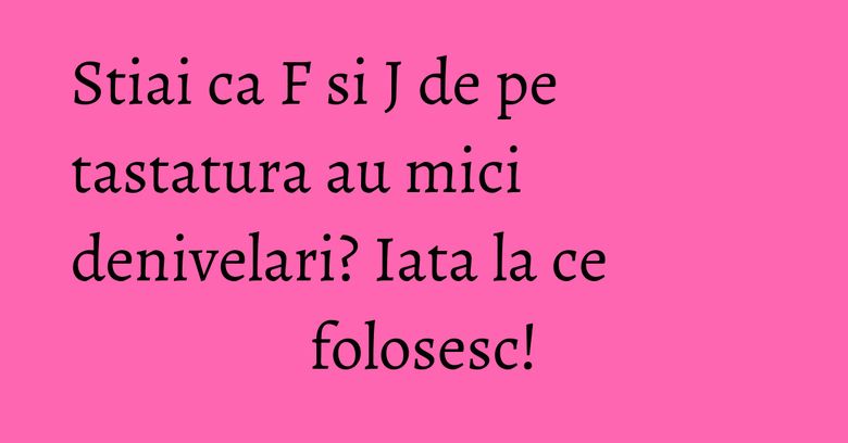 Stiai ca F si J de pe tastatura au mici denivelari? Iata la ce folosesc! Stiai ca F si J de pe tastatura au mici denivelari? Iata la ce folosesc!