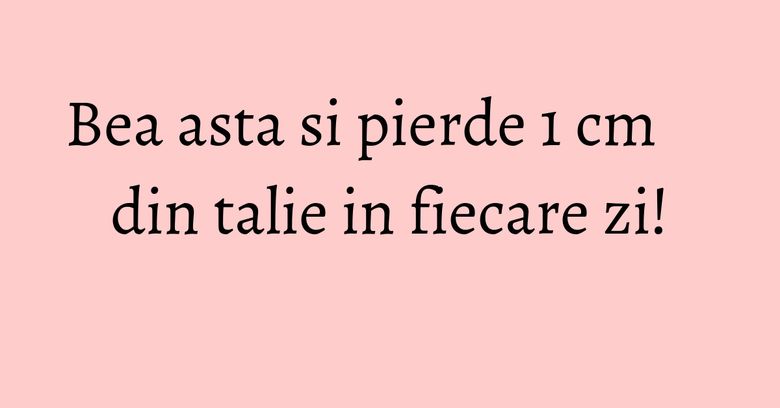 Bea asta si pierde 1 cm din talie in fiecare zi! Bea asta si pierde 1 cm din talie in fiecare zi!