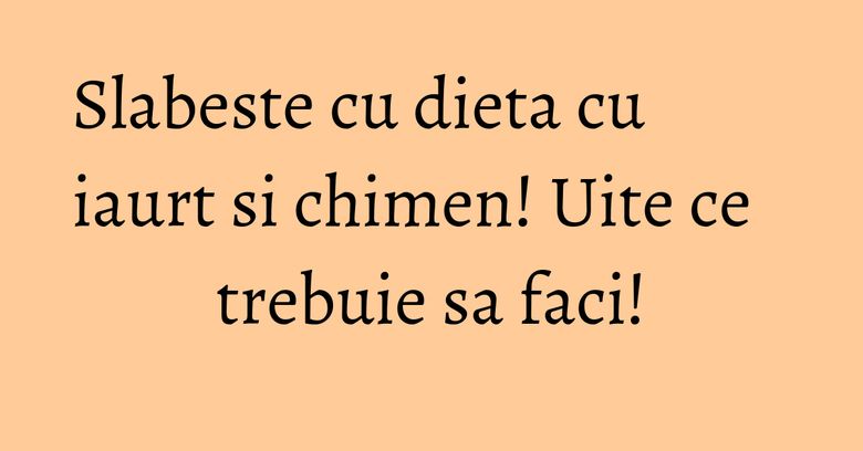 Slabeste cu dieta cu iaurt si chimen! Uite ce trebuie sa faci! Slabeste cu dieta cu iaurt si chimen! Uite ce trebuie sa faci!