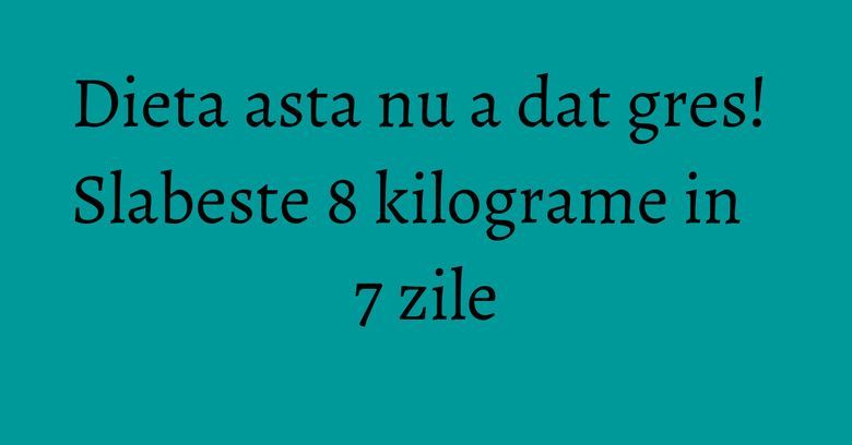 Dieta asta nu a dat gres! Slabeste 8 kilograme in 7 zile Dieta asta nu a dat gres! Slabeste 8 kilograme in 7 zile