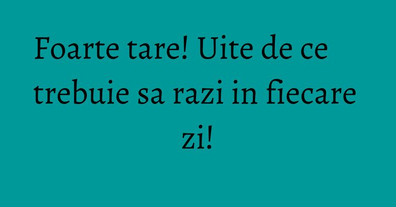 Foarte tare! Uite de ce trebuie sa razi in fiecare zi! Foarte tare! Uite de ce trebuie sa razi in fiecare zi!
