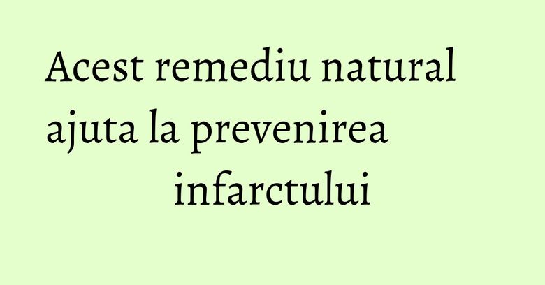 Acest remediu natural ajuta la prevenirea infarctului