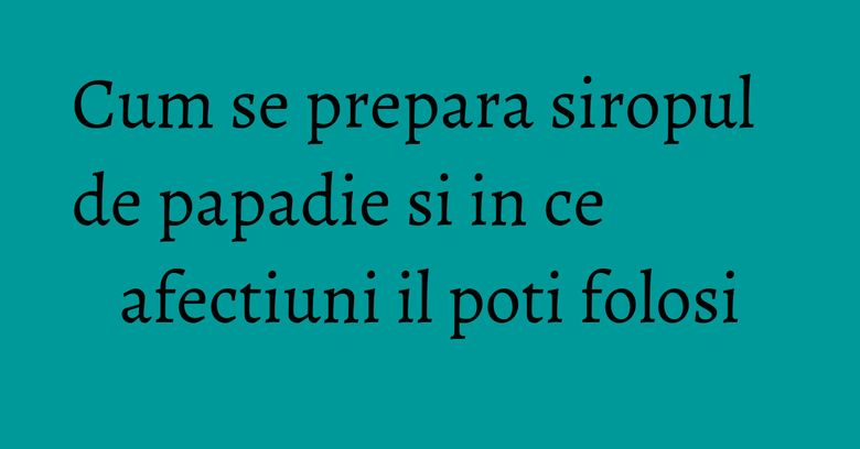 Cum se prepara siropul de papadie si in ce afectiuni il poti folosi