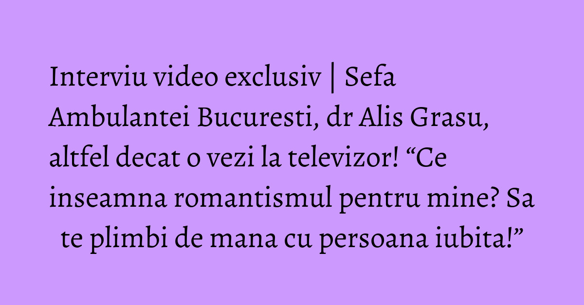 Interviu video exclusiv Sefa Ambulantei Bucuresti, dr Alis Grasu