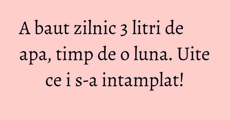 A baut zilnic 3 litri de apa, timp de o luna. Uite ce i s-a intamplat!