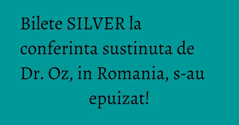 Bilete SILVER la conferinta sustinuta de Dr. Oz, in Romania, s-au epuizat! Bilete SILVER la conferinta sustinuta de Dr. Oz, in Romania, s-au epuizat!
