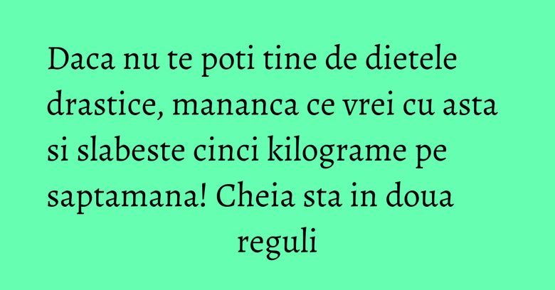 Daca nu te poti tine de dietele drastice, mananca ce vrei cu asta si slabeste cinci kilograme pe saptamana! Cheia sta in doua reguli Daca nu te poti tine de dietele drastice, mananca ce vrei cu asta si slabeste cinci kilograme pe saptamana! Cheia sta in doua reguli