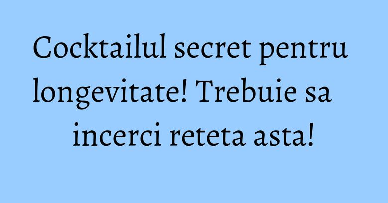Cocktailul secret pentru longevitate! Trebuie sa incerci reteta asta! Cocktailul secret pentru longevitate! Trebuie sa incerci reteta asta!