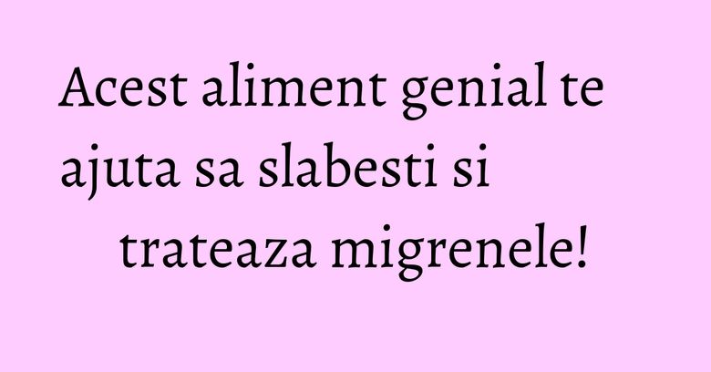 Acest aliment genial te ajuta sa slabesti si trateaza migrenele! Acest aliment genial te ajuta sa slabesti si trateaza migrenele!