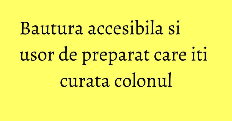 Bautura accesibila si usor de preparat care iti curata colonul