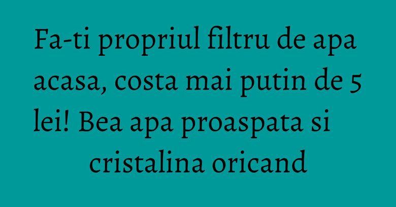 Fa-ti propriul filtru de apa acasa, costa mai putin de 5 lei! Bea apa proaspata si cristalina oricand Fa-ti propriul filtru de apa acasa, costa mai putin de 5 lei! Bea apa proaspata si cristalina oricand