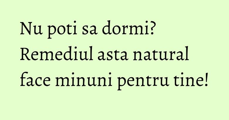 Nu poti sa dormi? Remediul asta natural face minuni pentru tine! Nu poti sa dormi? Remediul asta natural face minuni pentru tine!