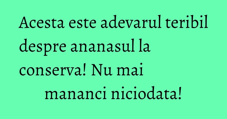Acesta este adevarul teribil despre ananasul la conserva! Nu mai mananci niciodata!