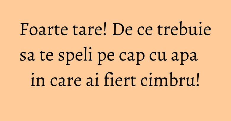 Foarte tare! De ce trebuie sa te speli pe cap cu apa in care ai fiert cimbru! Foarte tare! De ce trebuie sa te speli pe cap cu apa in care ai fiert cimbru!