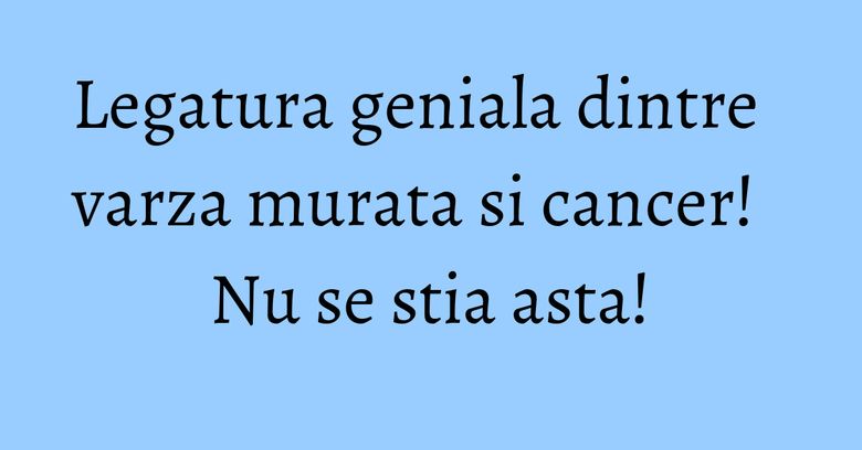 Legatura geniala dintre varza murata si cancer! Nu se stia asta! Legatura geniala dintre varza murata si cancer! Nu se stia asta!