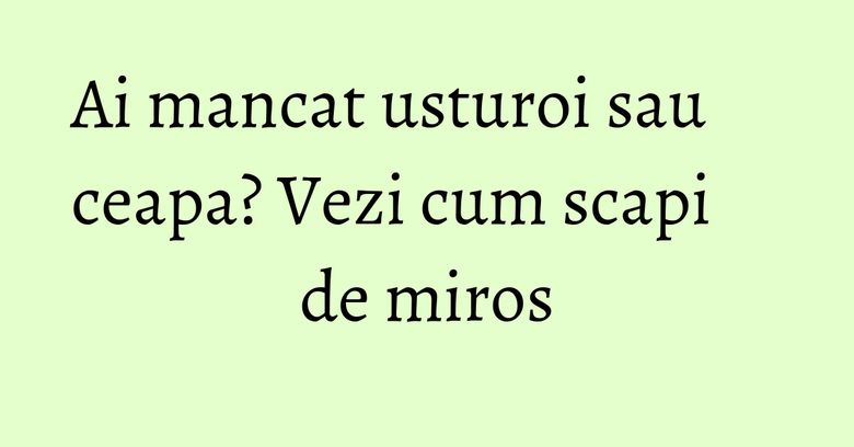 Ai mancat usturoi sau ceapa? Vezi cum scapi de miros Ai mancat usturoi sau ceapa? Vezi cum scapi de miros