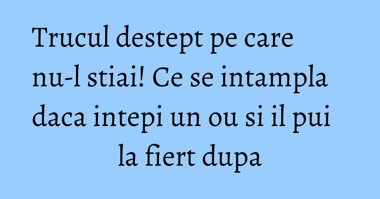 Trucul destept pe care nu-l stiai! Ce se intampla daca intepi un ou si il pui la fiert dupa Trucul destept pe care nu-l stiai! Ce se intampla daca intepi un ou si il pui la fiert dupa