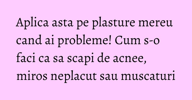 Aplica asta pe plasture mereu cand ai probleme! Cum s-o faci ca sa scapi de acnee, miros neplacut sau muscaturi