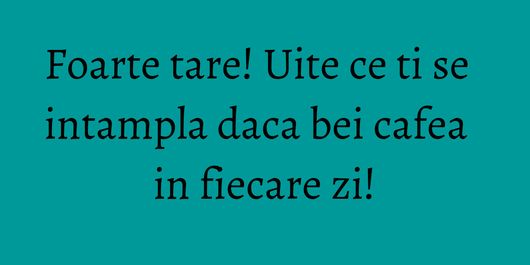 Foarte tare! Uite ce ti se intampla daca bei cafea in fiecare zi!