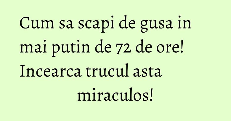 Cum sa scapi de gusa in mai putin de 72 de ore! Incearca trucul asta miraculos! Cum sa scapi de gusa in mai putin de 72 de ore! Incearca trucul asta miraculos!