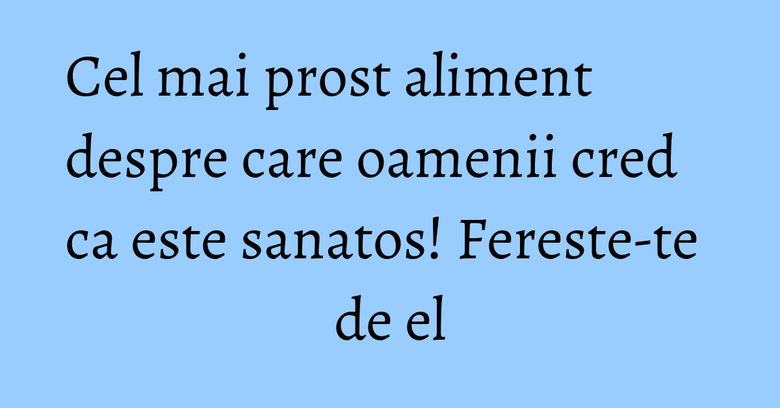 Cel mai prost aliment despre care oamenii cred ca este sanatos! Fereste-te de el Cel mai prost aliment despre care oamenii cred ca este sanatos! Fereste-te de el