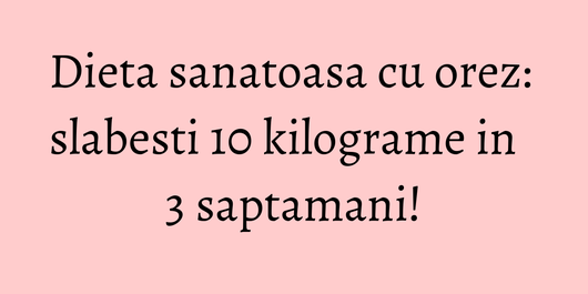 Dieta sanatoasa cu orez: slabesti 10 kilograme in 3 saptamani!