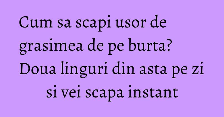Cum sa scapi usor de grasimea de pe burta? Doua linguri din asta pe zi si vei scapa instant Cum sa scapi usor de grasimea de pe burta? Doua linguri din asta pe zi si vei scapa instant