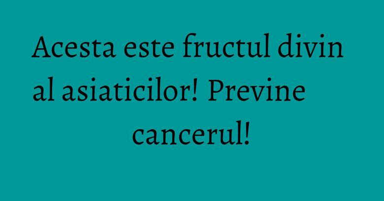 Acesta este fructul divin al asiaticilor! Previne cancerul!