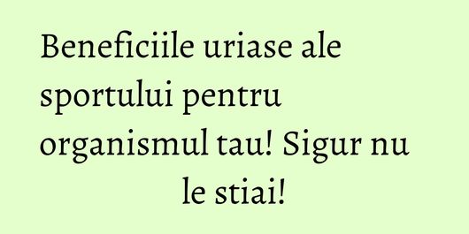 Beneficiile uriase ale sportului pentru organismul tau! Sigur nu le stiai!